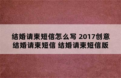 结婚请柬短信怎么写 2017创意结婚请柬短信 结婚请柬短信版